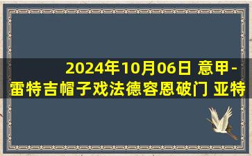 2024年10月06日 意甲-雷特吉帽子戏法德容恩破门 亚特兰大5-1热那亚